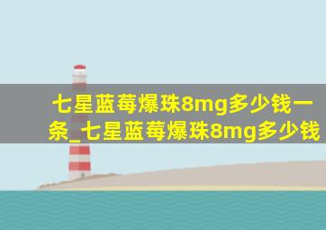 七星蓝莓爆珠8mg多少钱一条_七星蓝莓爆珠8mg多少钱