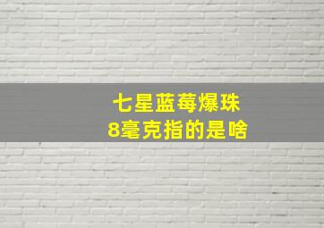 七星蓝莓爆珠8毫克指的是啥