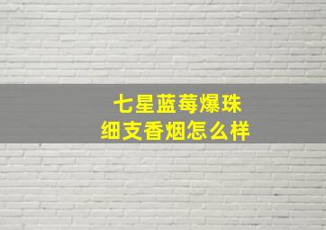 七星蓝莓爆珠细支香烟怎么样