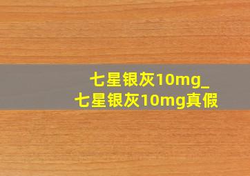 七星银灰10mg_七星银灰10mg真假