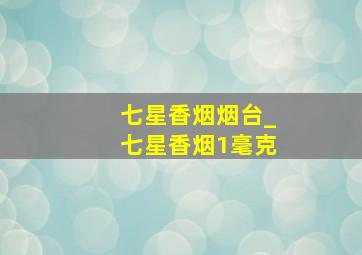 七星香烟烟台_七星香烟1毫克