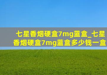 七星香烟硬盒7mg蓝盒_七星香烟硬盒7mg蓝盒多少钱一盒