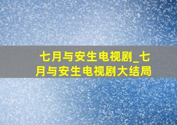 七月与安生电视剧_七月与安生电视剧大结局