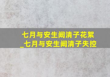 七月与安生阚清子花絮_七月与安生阚清子失控