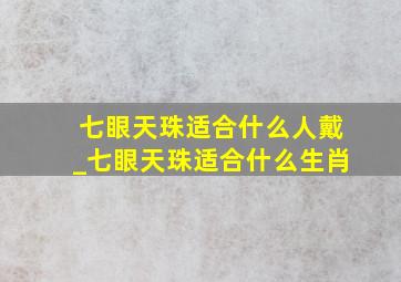 七眼天珠适合什么人戴_七眼天珠适合什么生肖