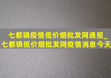 七都镇疫情(低价烟批发网)通报_七都镇(低价烟批发网)疫情消息今天