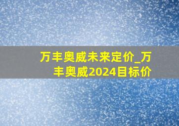 万丰奥威未来定价_万丰奥威2024目标价