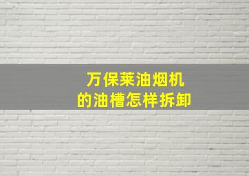 万保莱油烟机的油槽怎样拆卸