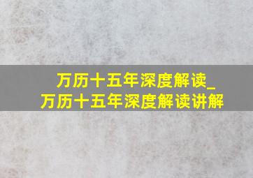 万历十五年深度解读_万历十五年深度解读讲解