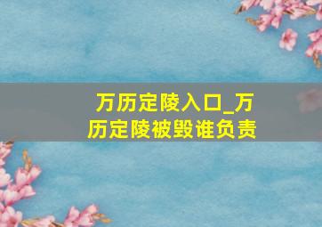 万历定陵入口_万历定陵被毁谁负责