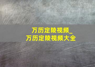 万历定陵视频_万历定陵视频大全