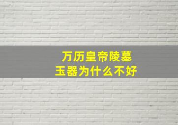 万历皇帝陵墓玉器为什么不好