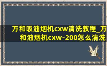 万和吸油烟机cxw清洗教程_万和油烟机cxw-200怎么清洗