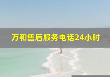 万和售后服务电话24小时