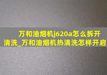 万和油烟机j620a怎么拆开清洗_万和油烟机热清洗怎样开启