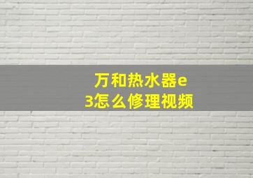 万和热水器e3怎么修理视频