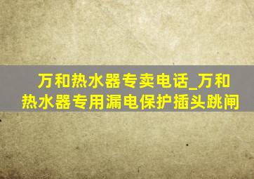 万和热水器专卖电话_万和热水器专用漏电保护插头跳闸