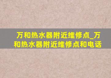 万和热水器附近维修点_万和热水器附近维修点和电话