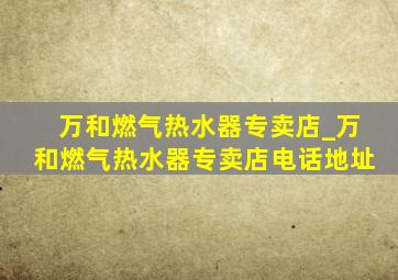 万和燃气热水器专卖店_万和燃气热水器专卖店电话地址