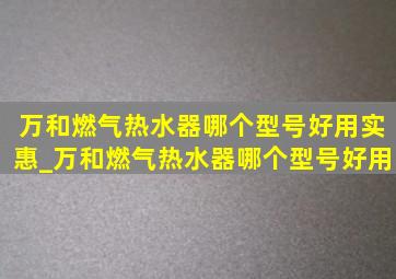 万和燃气热水器哪个型号好用实惠_万和燃气热水器哪个型号好用