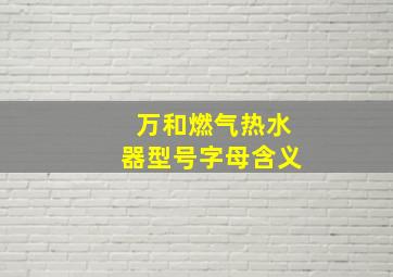 万和燃气热水器型号字母含义