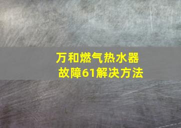 万和燃气热水器故障61解决方法