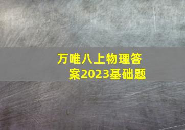 万唯八上物理答案2023基础题