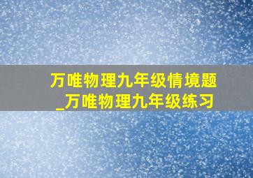 万唯物理九年级情境题_万唯物理九年级练习