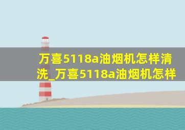 万喜5118a油烟机怎样清洗_万喜5118a油烟机怎样