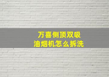 万喜侧顶双吸油烟机怎么拆洗