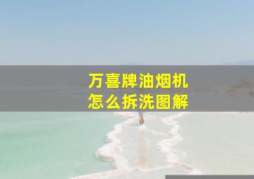 万喜牌油烟机怎么拆洗图解