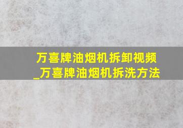 万喜牌油烟机拆卸视频_万喜牌油烟机拆洗方法