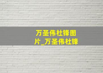 万圣伟杜锋图片_万圣伟杜锋