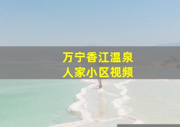 万宁香江温泉人家小区视频