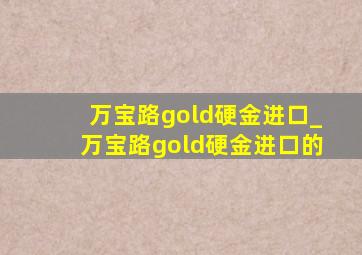 万宝路gold硬金进口_万宝路gold硬金进口的