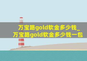 万宝路gold软金多少钱_万宝路gold软金多少钱一包