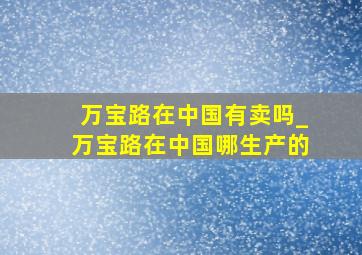 万宝路在中国有卖吗_万宝路在中国哪生产的