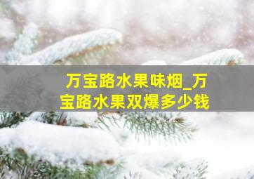 万宝路水果味烟_万宝路水果双爆多少钱