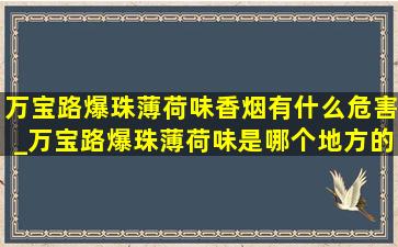 万宝路爆珠薄荷味香烟有什么危害_万宝路爆珠薄荷味是哪个地方的