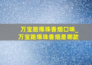 万宝路爆珠香烟口味_万宝路爆珠香烟是哪款