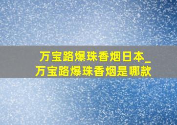 万宝路爆珠香烟日本_万宝路爆珠香烟是哪款