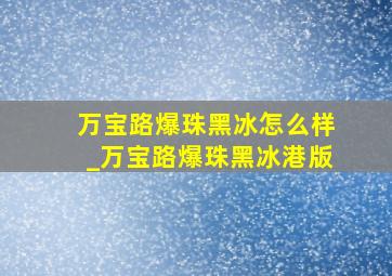 万宝路爆珠黑冰怎么样_万宝路爆珠黑冰港版