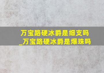 万宝路硬冰爵是细支吗_万宝路硬冰爵是爆珠吗