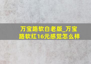 万宝路软白老版_万宝路软红16元感觉怎么样