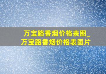 万宝路香烟价格表图_万宝路香烟价格表图片