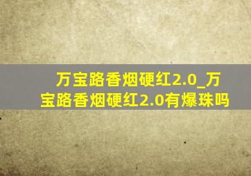 万宝路香烟硬红2.0_万宝路香烟硬红2.0有爆珠吗