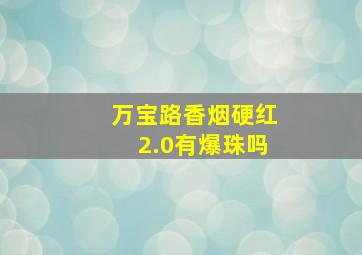 万宝路香烟硬红2.0有爆珠吗