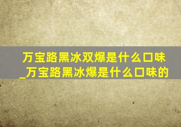 万宝路黑冰双爆是什么口味_万宝路黑冰爆是什么口味的