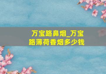 万宝路鼻烟_万宝路薄荷香烟多少钱