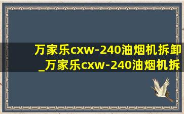 万家乐cxw-240油烟机拆卸_万家乐cxw-240油烟机拆洗